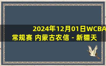 2024年12月01日WCBA常规赛 内蒙古农信 - 新疆天山 全场录像